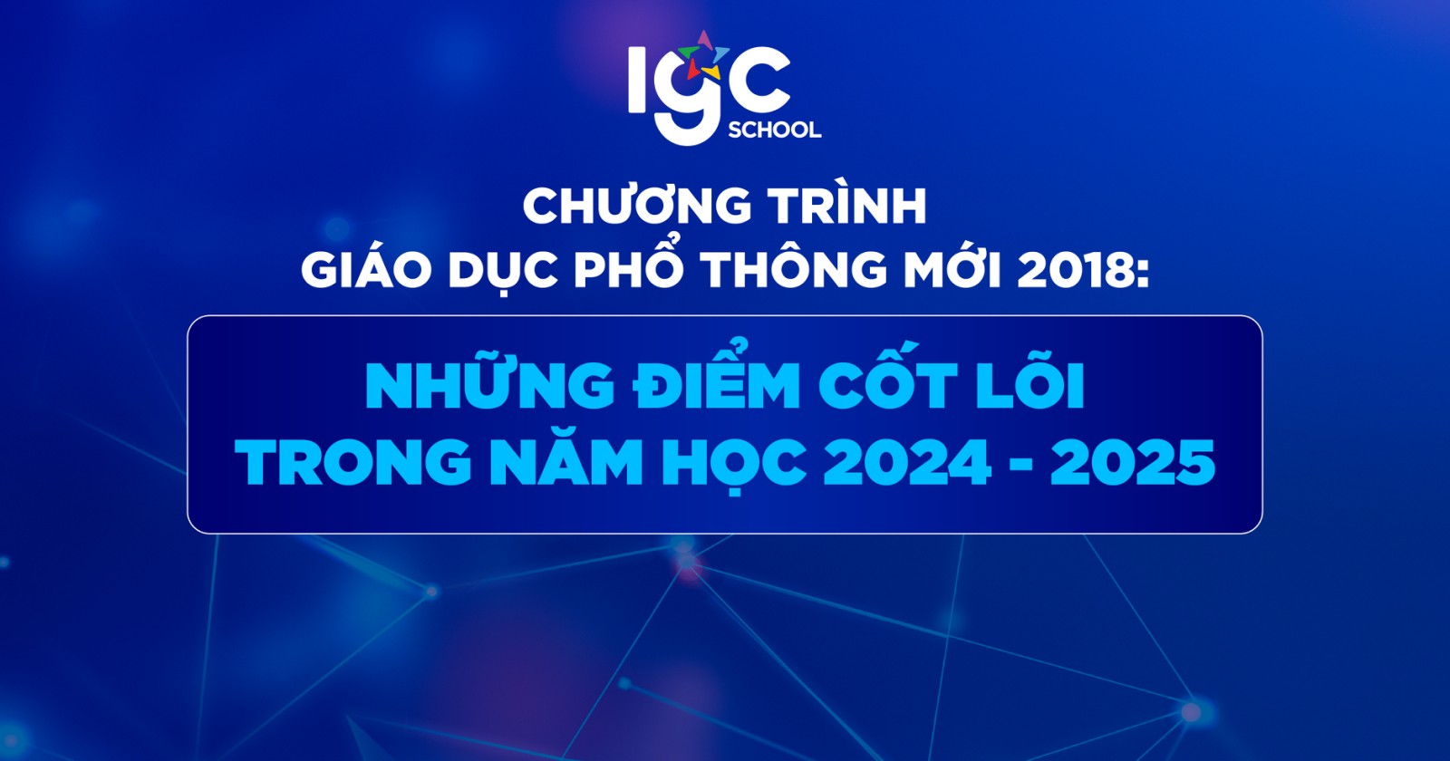 Chương trình Giáo dục Phổ thông mới 2018: Những điểm cốt lõi trong năm học 2024 - 2025